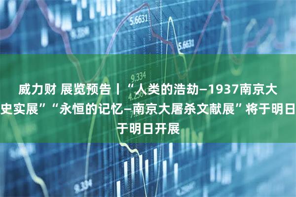 威力财 展览预告丨“人类的浩劫—1937南京大屠杀史实展”“永恒的记忆—南京大屠杀文献展”将于明日开展