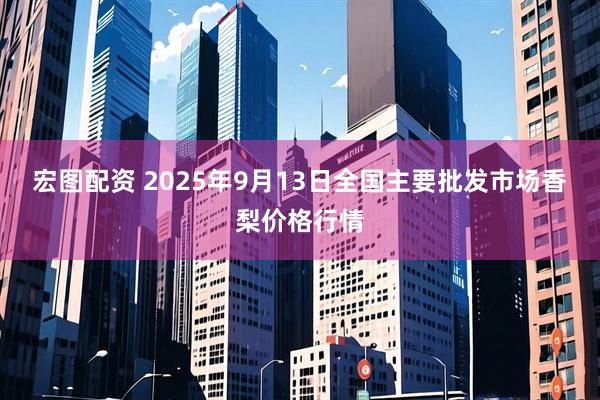 宏图配资 2025年9月13日全国主要批发市场香梨价格行情
