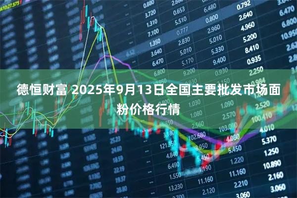 德恒财富 2025年9月13日全国主要批发市场面粉价格行情