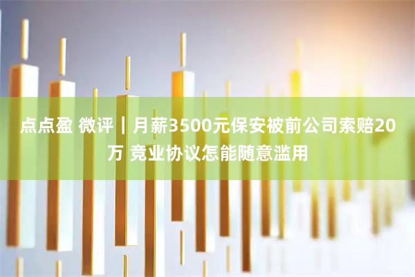 点点盈 微评｜月薪3500元保安被前公司索赔20万 竞业协议怎能随意滥用
