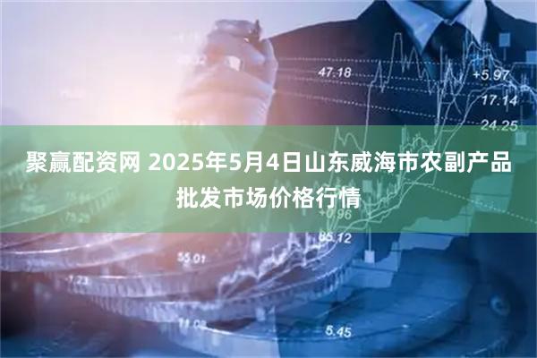 聚赢配资网 2025年5月4日山东威海市农副产品批发市场价格行情
