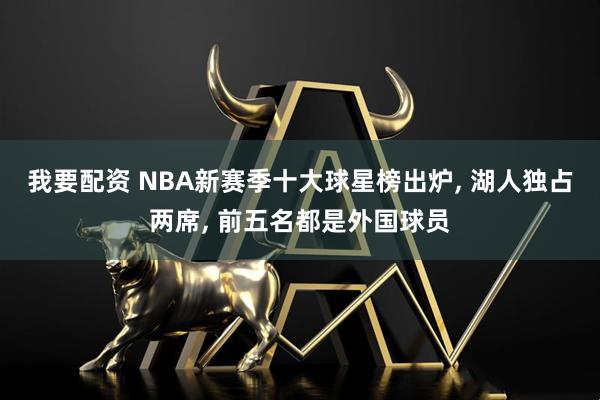 我要配资 NBA新赛季十大球星榜出炉, 湖人独占两席, 前五名都是外国球员