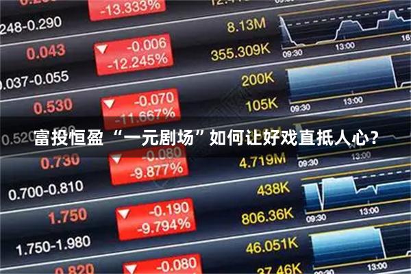 富投恒盈 “一元剧场”如何让好戏直抵人心？