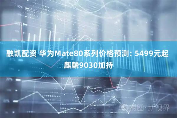 融凯配资 华为Mate80系列价格预测: 5499元起 麒麟9030加持