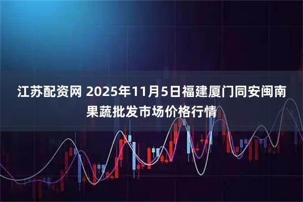 江苏配资网 2025年11月5日福建厦门同安闽南果蔬批发市场价格行情