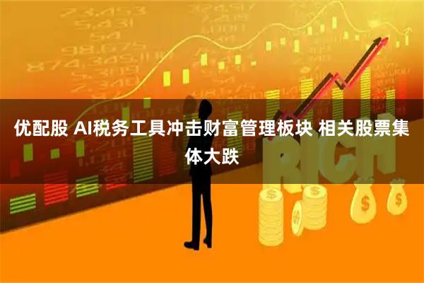 优配股 AI税务工具冲击财富管理板块 相关股票集体大跌