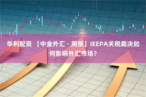 华利配资 【中金外汇 · 周报】IEEPA关税裁决如何影响外汇市场？