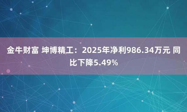 金牛财富 坤博精工：2025年净利986.34万元 同比下降5.49%