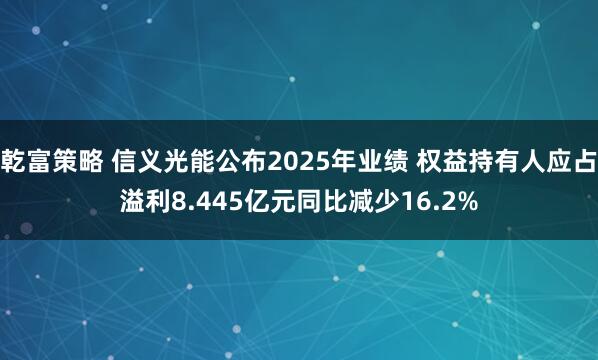 乾富策略 信义光能公布2025年业绩 权益持有人应占溢利8.445亿元同比减少16.2%