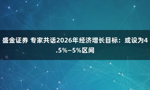 盛金证券 专家共话2026年经济增长目标：或设为4.5%—5%区间